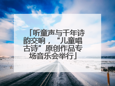 听童声与千年诗韵交响，“儿童唱古诗”原创作品专场音乐会举行