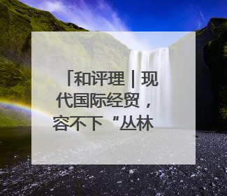 和评理｜现代国际经贸，容不下“丛林法则”