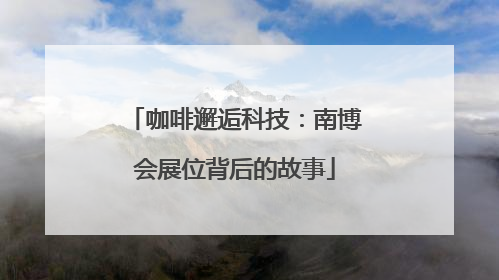 咖啡邂逅科技：南博会展位背后的故事