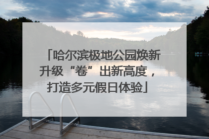 哈尔滨极地公园焕新升级“卷”出新高度，打造多元假日体验