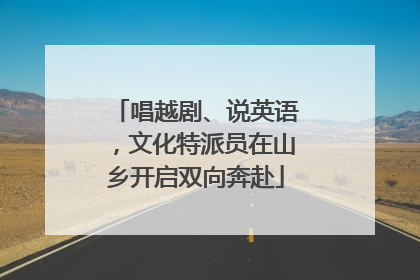 唱越剧、说英语，文化特派员在山乡开启双向奔赴