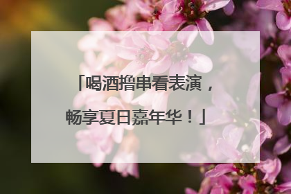 喝酒撸串看表演，畅享夏日嘉年华！