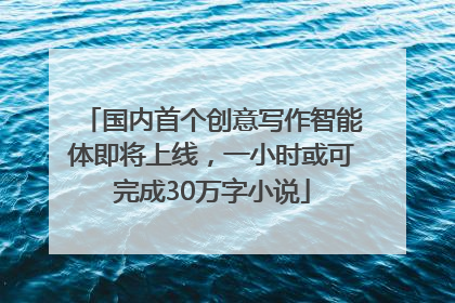国内首个创意写作智能体即将上线，一小时或可完成30万字小说