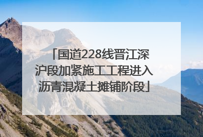 国道228线晋江深沪段加紧施工工程进入沥青混凝土摊铺阶段