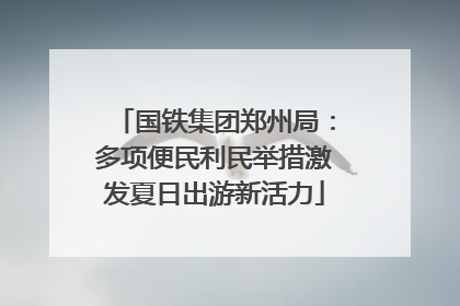 国铁集团郑州局：多项便民利民举措激发夏日出游新活力