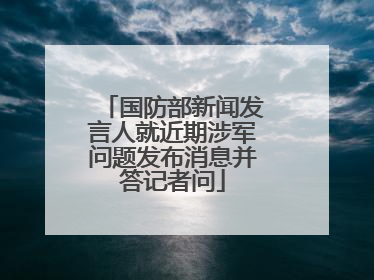 国防部新闻发言人就近期涉军问题发布消息并答记者问