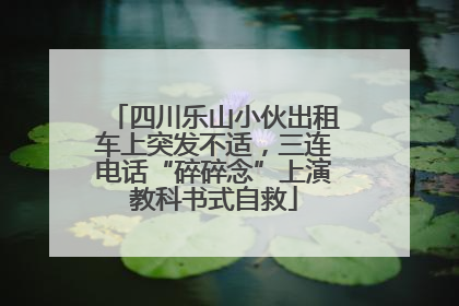 四川乐山小伙出租车上突发不适，三连电话“碎碎念”上演教科书式自救