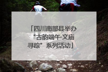 四川南部县举办“古韵端午·文庙寻踪”系列活动