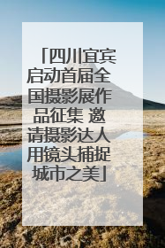 四川宜宾启动首届全国摄影展作品征集 邀请摄影达人用镜头捕捉城市之美