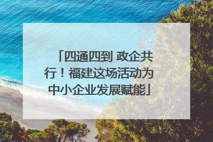 四通四到 政企共行！福建这场活动为中小企业发展赋能