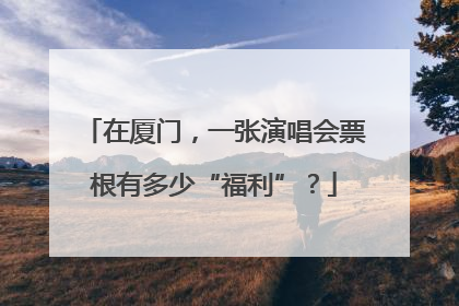 在厦门，一张演唱会票根有多少“福利”？