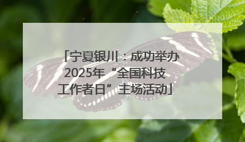 宁夏银川：成功举办2025年“全国科技工作者日”主场活动