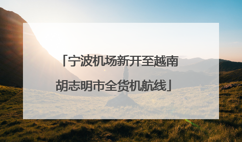 宁波机场新开至越南胡志明市全货机航线