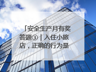 安全生产月有奖答题③｜入住小旅店，正确的行为是____