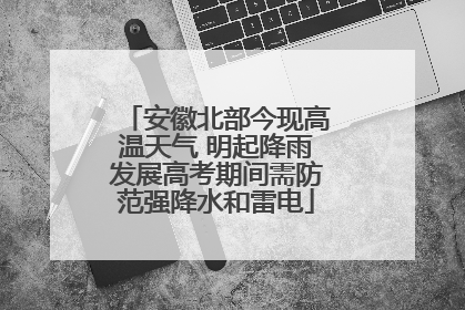 安徽北部今现高温天气 明起降雨发展高考期间需防范强降水和雷电