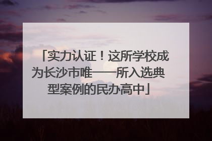实力认证！这所学校成为长沙市唯一一所入选典型案例的民办高中