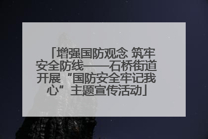 增强国防观念 筑牢安全防线——石桥街道开展“国防安全牢记我心”主题宣传活动