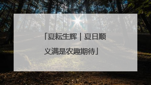夏耘生辉｜夏日顺义满是农趣期待