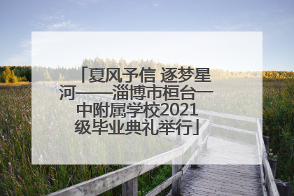 夏风予信 逐梦星河——淄博市桓台一中附属学校2021级毕业典礼举行