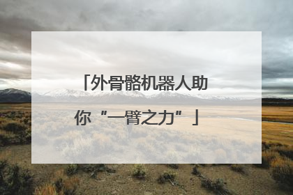 外骨骼机器人助你“一臂之力”