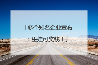 多个知名企业宣布：生娃可奖钱！