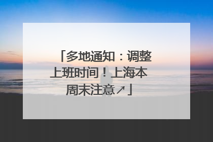 多地通知：调整上班时间！上海本周末注意↗