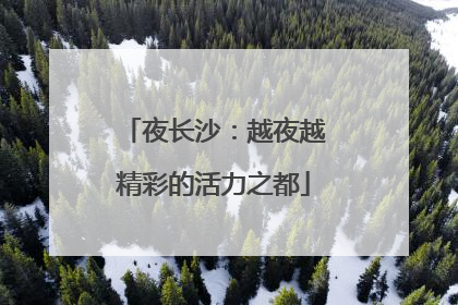 夜长沙：越夜越精彩的活力之都