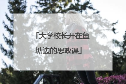 大学校长开在鱼塘边的思政课