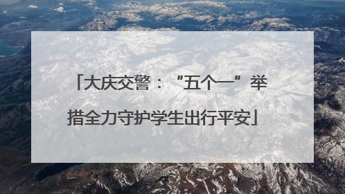 大庆交警：“五个一”举措全力守护学生出行平安