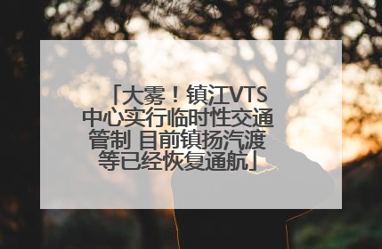 大雾！镇江VTS中心实行临时性交通管制 目前镇扬汽渡等已经恢复通航