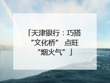 天津银行：巧搭“文化桥” 点旺“烟火气”