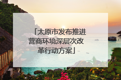 太原市发布推进营商环境深层次改革行动方案