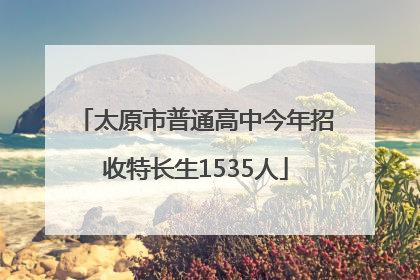太原市普通高中今年招收特长生1535人