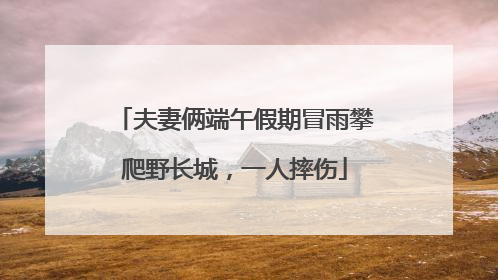 夫妻俩端午假期冒雨攀爬野长城，一人摔伤