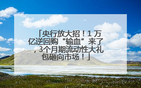 央行放大招！1 万亿逆回购“输血”来了，3个月期流动性大礼包砸向市场！