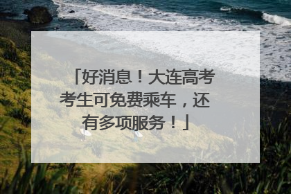 好消息！大连高考考生可免费乘车，还有多项服务！