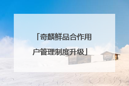 奇麟鲜品合作用户管理制度升级