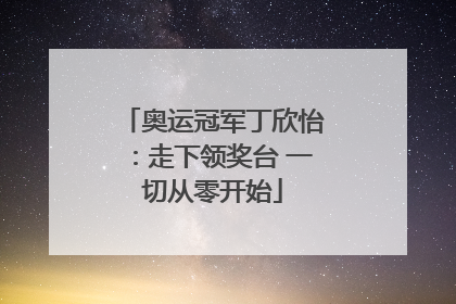 奥运冠军丁欣怡：走下领奖台 一切从零开始