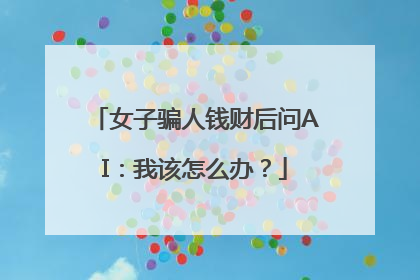 女子骗人钱财后问AI：我该怎么办？