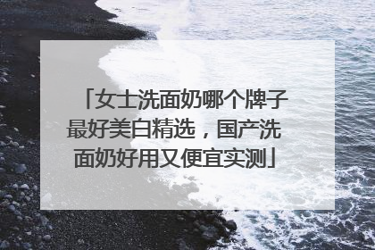 女士洗面奶哪个牌子最好美白精选，国产洗面奶好用又便宜实测