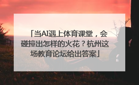 当AI遇上体育课堂，会碰撞出怎样的火花？杭州这场教育论坛给出答案