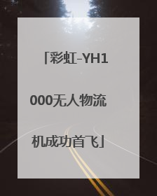 彩虹-YH1000无人物流机成功首飞