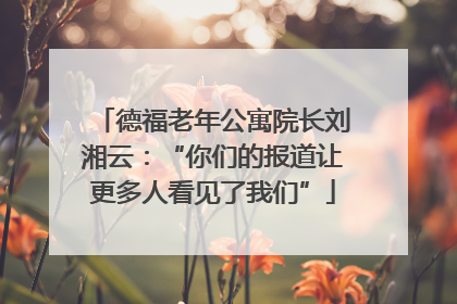 德福老年公寓院长刘湘云：“你们的报道让更多人看见了我们”