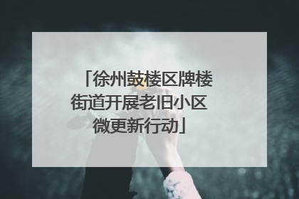 徐州鼓楼区牌楼街道开展老旧小区微更新行动