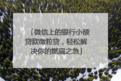 微信上的银行小额贷款微粒贷，轻松解决你的燃眉之急