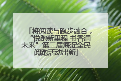 将阅读与跑步融合，“悦跑新里程 书香润未来”第二届海淀全民阅跑活动出新