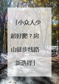小众人少超好爬？房山徒步线路新选择