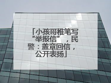 小孩哥稚笔写“举报信”，民警：盖章回信，公开表扬