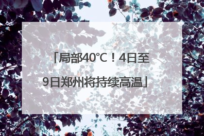 局部40℃！4日至9日郑州将持续高温