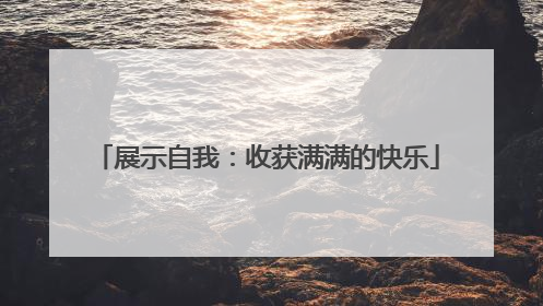 展示自我：收获满满的快乐